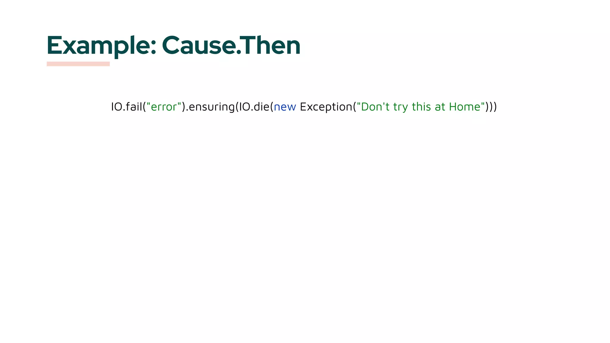 Example: Cause.Then
IO.fail("error").ensuring(IO.die(new Exception("Don't try this at Home")))
 