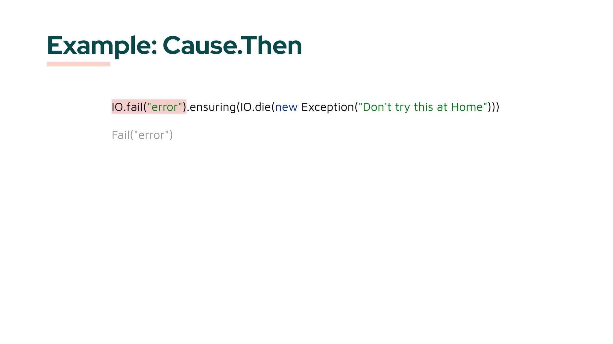 Example: Cause.Then
IO.fail("error").ensuring(IO.die(new Exception("Don't try this at Home")))
Fail("error")
 