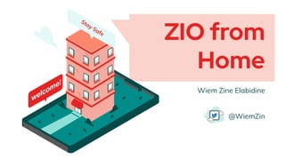 ZIO from
Home
Wiem Zine Elabidine
@WiemZin
Stay Safe
 