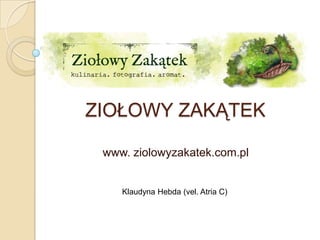 ZIOŁOWY ZAKĄTEK

 www. ziolowyzakatek.com.pl


    Klaudyna Hebda (vel. Atria C)
 