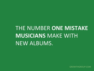 THE NUMBER ONE MISTAKE 
MUSICIANS MAKE WITH 
NEW ALBUMS. 
GROWTHGROUP.COM 
 