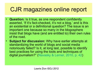 Lawrie Zion ISOJ 2012
CJR magazines online report
• Question: Is it true, as one respondent confidently
asserted, ‘If it’s...