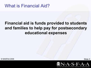 What is Financial Aid?Financial aid is funds provided to students and families to help pay for postsecondary educational expenses