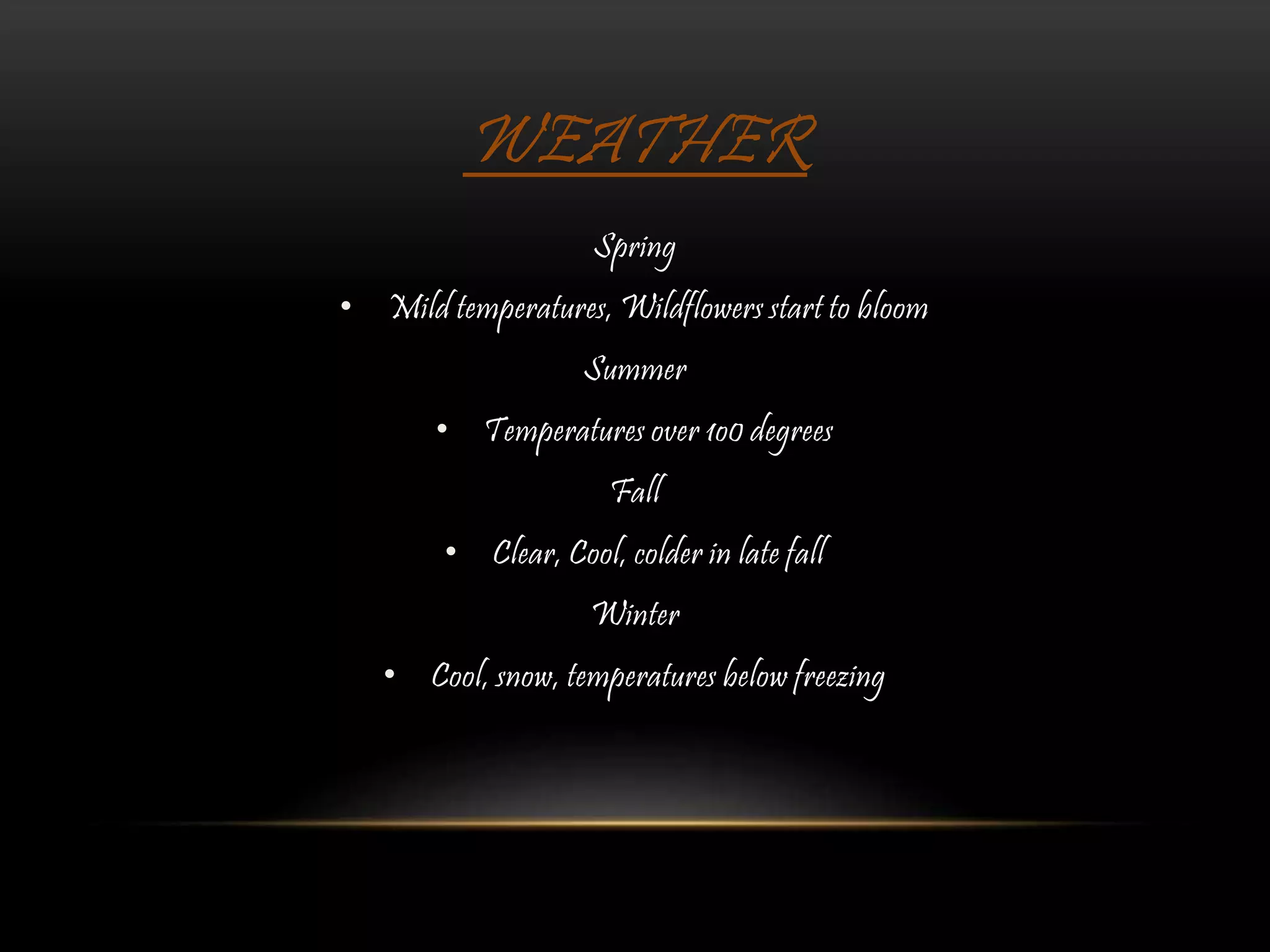 WEATHER
Spring
• Mild temperatures, Wildflowers start to bloom
Summer
• Temperatures over 1o0 degrees
Fall
• Clear, Cool, colder in late fall
Winter
• Cool, snow, temperatures below freezing
 