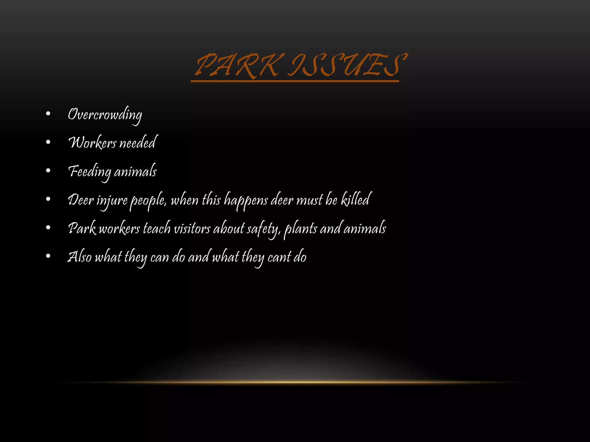 PARK ISSUES
• Overcrowding
• Workers needed
• Feeding animals
• Deer injure people, when this happens deer must be killed
• Park workers teach visitors about safety, plants and animals
• Also what they can do and what they cant do
 