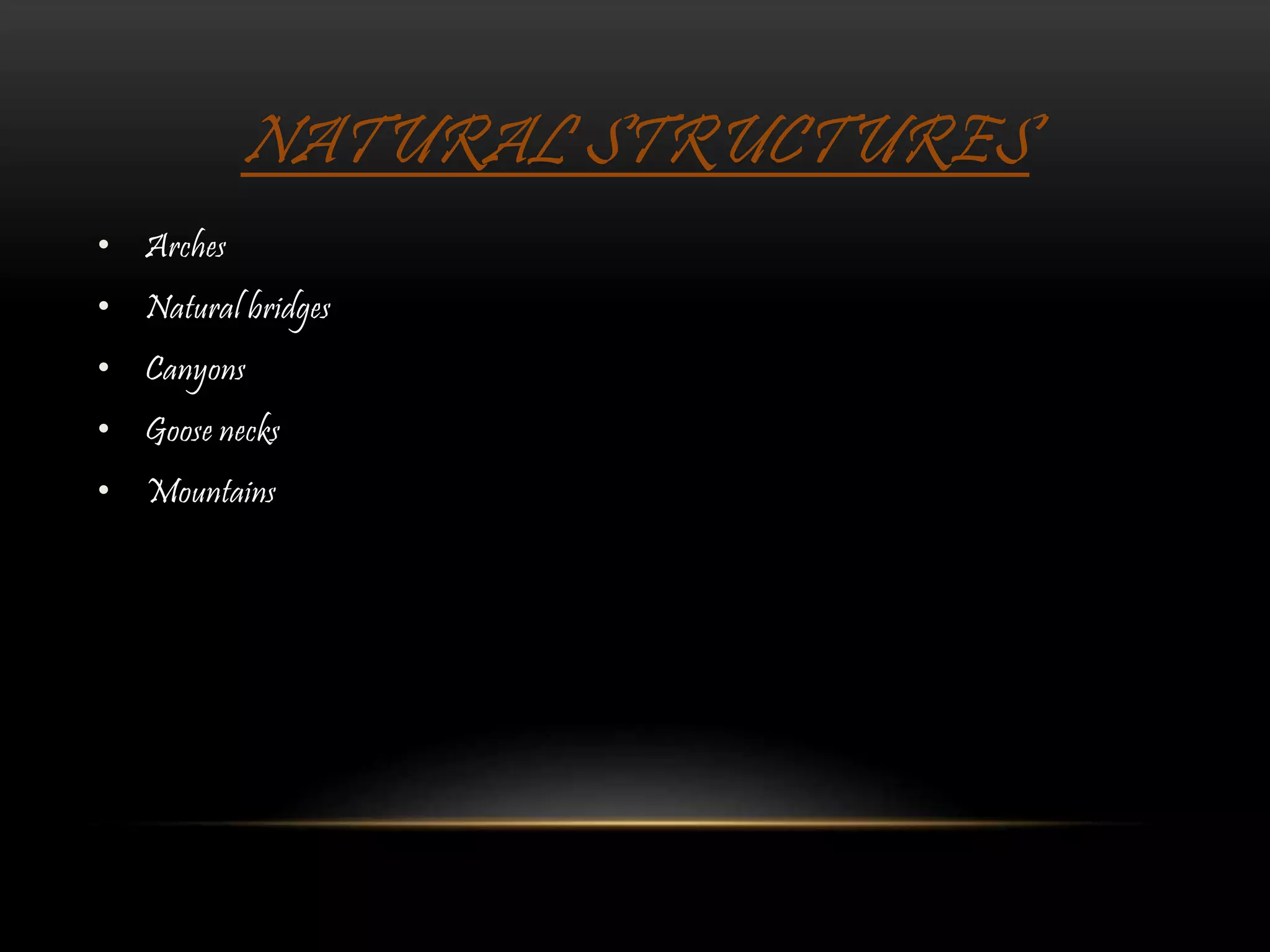 NATURAL STRUCTURES
• Arches
• Natural bridges
• Canyons
• Goose necks
• Mountains
 