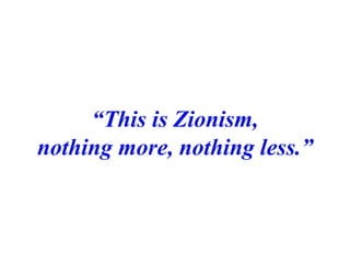 “ This is Zionism, nothing more, nothing less.” 