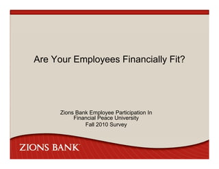 Are Your Employees Financially Fit?




      Zions Bank Employee Participation In
           Financial P
           Fi    i l Peace U i
                           University
                                  it
               Fall 2010 Survey
 