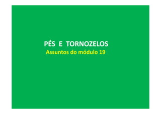 PÉS E TORNOZELOS
Assuntos do módulo 19
 