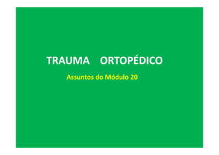 TRAUMA ORTOPÉDICO
Assuntos do Módulo 20
 