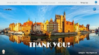 What is ZIO? Powered by Queues Troubled Queues Introducing ZIO Queue Wrap Up
THANK YOU!
@jdegoes - http://degoes.net
 