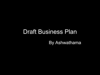 Draft Business Plan By Ashwathama 