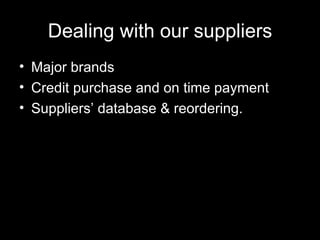 Dealing with our suppliers Major brands Credit purchase and on time payment Suppliers’ database & reordering. 