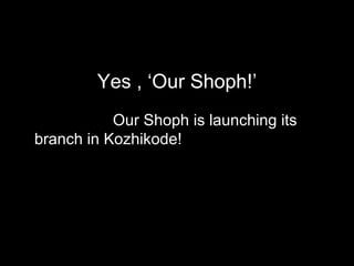 Yes , ‘Our Shoph!’ Our Shoph is launching its branch in Kozhikode! 