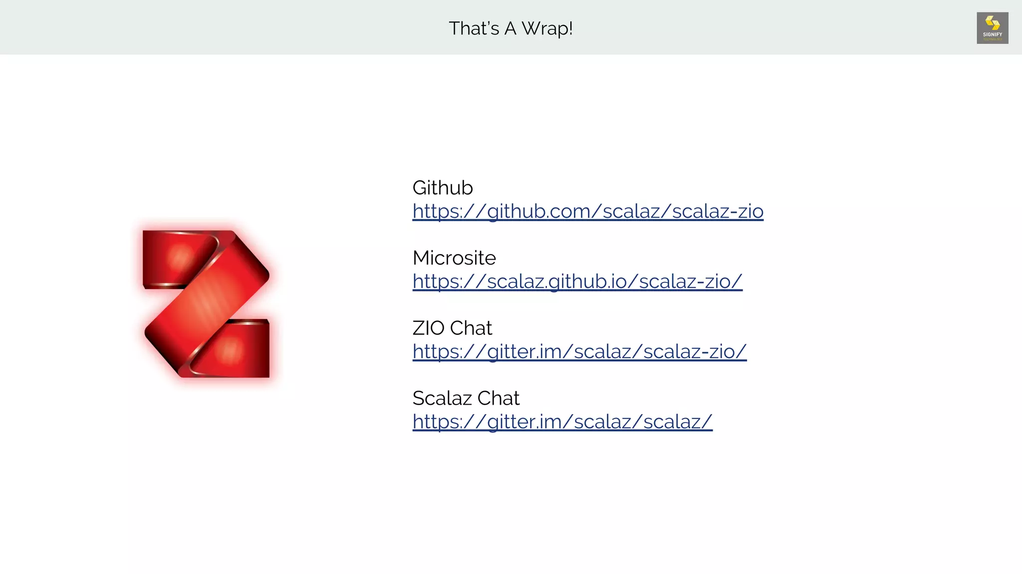 Github
https://github.com/scalaz/scalaz-zio
Microsite
https://scalaz.github.io/scalaz-zio/
ZIO Chat
https://gitter.im/scalaz/scalaz-zio/
Scalaz Chat
https://gitter.im/scalaz/scalaz/
That’s A Wrap!
 