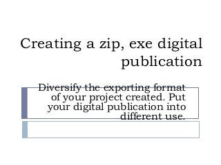 Creating a zip, exe digital
publication
Diversify the exporting format
of your project created. Put
your digital publication into
different use.
 