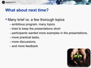 17
What about next time?
• Many brief vs. a few thorough topics
– ambitious program, many topics
– tried to keep the prese...
