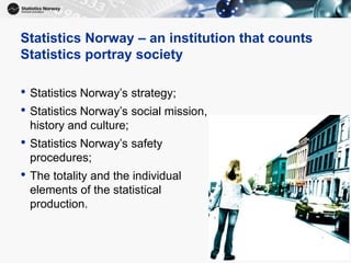 7
Statistics Norway – an institution that counts
Statistics portray society
• Statistics Norway’s strategy;
• Statistics N...
