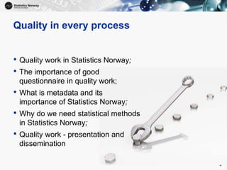 8
Quality in every process
• Quality work in Statistics Norway;
• The importance of good
questionnaire in quality work;
• ...