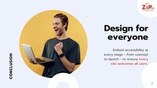 CONCLUSION
Embed accessibility at
every stage - from concept
to launch - to ensure every
site welcomes all users.
Design for
everyone
22
 