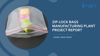 ZIP-LOCK BAGS
MANUFACTURING PLANT
PROJECT REPORT
SOURCE: IMARC GROUP
 