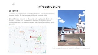La iglesia
Infraestructura
z i p a q u i r a
La parroquia que presencio los hechos históricos, era de características
bastante pobres, lo que otorgaba un aspecto bastante triste.
Otro edificio aun presente en Zipaquirá, es la capilla de la Señora de
nuestros Dolores, esta capilla seguía la forma usual de las iglesias
cundiboyacenses y fue reedificada para la actualidad sin ninguna razón
aparente.
Desde aquí se puede apreciar una visual amplia de Zipaquirá y de su plaza central
 