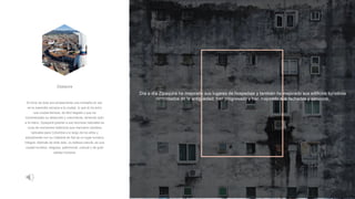 Día a día Zipaquirá ha mejorado sus lugares de hospedaje y también ha mejorado sus edificios turísticos
remontados de la antigüedad; han progresado y han mejorado sus fachadas y servicios.
Al inicio de todo era simplemente una montaña en sal,
es la maravilla cercana a la ciudad, lo que la ha echo
una ciudad famosa, de fácil llegada y que ha
incrementado su desarrollo y crecimiento, teniendo todo
a la mano. Zipaquirá gracias a sus recursos naturales es
cuna de momentos históricos que marcaron cambios
radicales para Colombia a lo largo de los años y
actualmente con su Catedral de Sal es un lugar turístico
integral. Además de todo esto, su belleza natural, es una
ciudad turística, religiosa, patrimonial, cultural y de gran
calidez humana.
Zipaquira
 