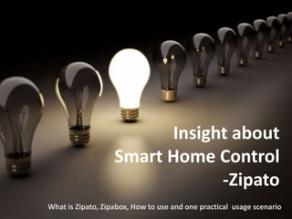 Insight about
Smart Home Control
-Zipato
What is Zipato, Zipabox, How to use and one practical usage scenario
 