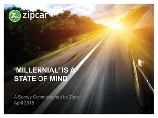 ‘MILLENNIAL’ IS A
STATE OF MIND
A Survey Commissioned by Zipcar
April 2015
1
 