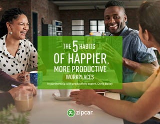 THE 5 HABITS OF HAPPIER, MORE PRODUCTIVE WORKPLACES I ZIPCAR
1
WORKPLACES
HABITSTHE5
MORE PRODUCTIVE
OF HAPPIER,
In partnership with productivity expert, Chris Bailey
 