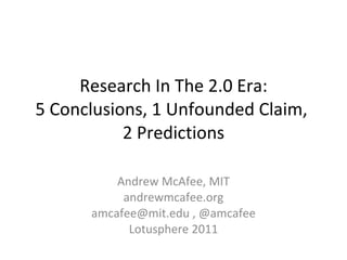Research In The 2.0 Era: 5 Conclusions, 1 Unfounded Claim,  2 Predictions Andrew McAfee, MIT andrewmcafee.org amcafee@mit.edu , @amcafee Lotusphere 2011 