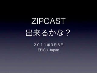 Zipcastとは 2011/03/06