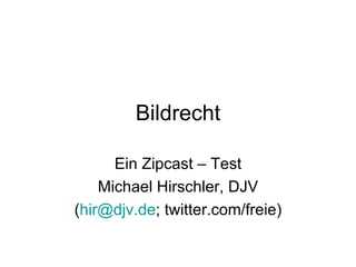 Bildrecht Ein Zipcast – Test Michael Hirschler, DJV ( [email_address] ; twitter.com/freie) 
