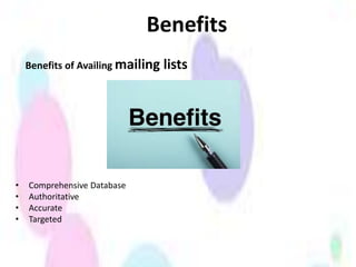 Benefits
Benefits of Availing mailing lists
• Comprehensive Database
• Authoritative
• Accurate
• Targeted
 