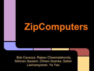 ZipComputers


 Bob Cavezza, Rajeev Cheemalakonda,
Abhinav Gautam, Chhavi Goenka, Satish
        Laxinarayanan. Ye Yao
 