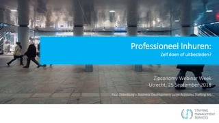 Professioneel Inhuren:
Zelf doen of uitbesteden?
Zipconomy Webinar Week
Utrecht, 25 September 2018
Paul Oldenburg – Business Development Large Accounts Staffing MS
 