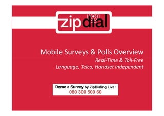 Mobile Surveys & Polls Overview
                     Real-Time & Toll-Free
    Language, Telco, Handset independent


    Demo a Survey by ZipDialing Live!
           080 300 500 60
 