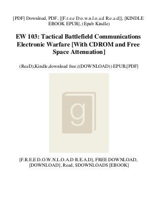 [PDF] Download, PDF, [[F.r.e.e D.o.w.n.l.o.a.d R.e.a.d]], [KINDLE
EBOOK EPUB], (Epub Kindle)
EW 103: Tactical Battlefield Communications
Electronic Warfare [With CDROM and Free
Space Attenuation]
(ReaD),Kindle,download free,((DOWNLOAD)) EPUB,[PDF]
[F.R.E.E D.O.W.N.L.O.A.D R.E.A.D], FREE DOWNLOAD,
[DOWNLOAD], Read, $DOWNLOAD$ [EBOOK]
 