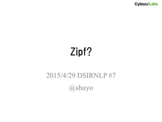 Zipf?
2015/4/29 DSIRNLP #7
@shuyo
 