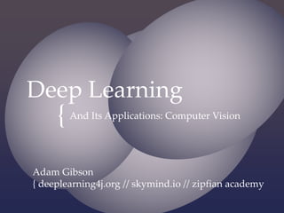 The image part with relationship ID rId14 was not found in the ﬁle.
{
Deep  Learning
And  Its  Applications:  Computer  Vision
Adam  Gibson
{  deeplearning4j.org  //  skymind.io  //  zipﬁan  academy
 