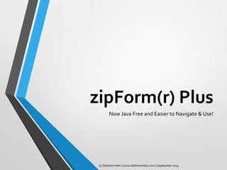 zipForm(r) Plus
Now Java Free and Easier to Navigate & Use!
(c) Stefanie Hahn | www.StefanieHahn.com | September 2013
 