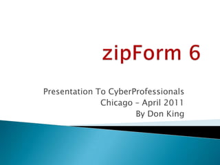 zipForm 6 Presentation To CyberProfessionals Chicago – April 2011 By Don King 