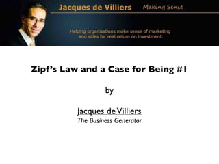Zipf’s Law and a Case for Being #1

                   by

          Jacques de Villiers
          The Business Generator
 