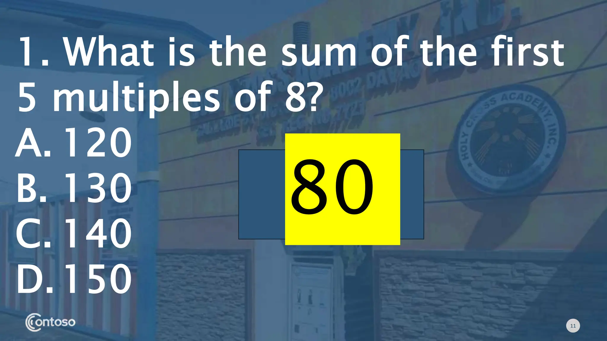 11
1. What is the sum of the first
5 multiples of 8?
A. 120
B. 130
C. 140
D.150
80
 