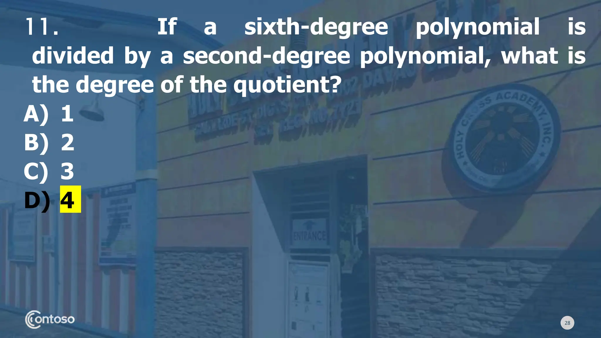 28
11. If a sixth-degree polynomial is
divided by a second-degree polynomial, what is
the degree of the quotient?
A) 1
B) 2
C) 3
D) 4
 