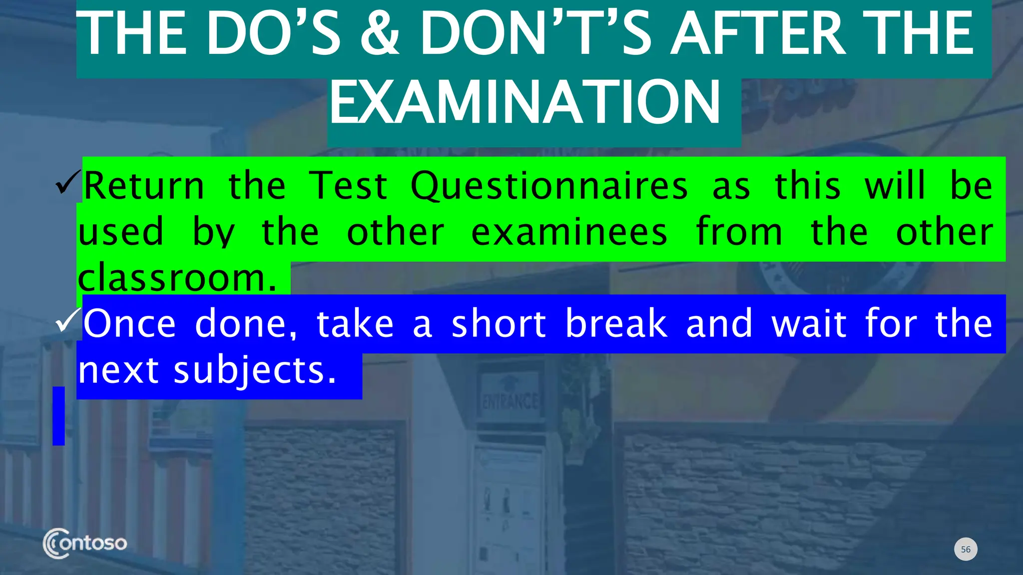56
THE DO’S & DON’T’S AFTER THE
EXAMINATION
Return the Test Questionnaires as this will be
used by the other examinees from the other
classroom.
Once done, take a short break and wait for the
next subjects.
 
