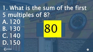 11
1. What is the sum of the first
5 multiples of 8?
A. 120
B. 130
C. 140
D.150
80
 
