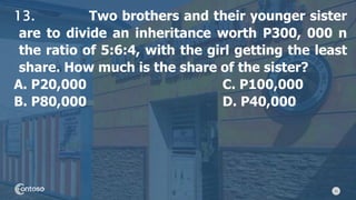 31
13. Two brothers and their younger sister
are to divide an inheritance worth P300, 000 n
the ratio of 5:6:4, with the girl getting the least
share. How much is the share of the sister?
A. P20,000 C. P100,000
B. P80,000 D. P40,000
 