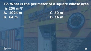 37
17. What is the perimeter of a square whose area
is 256 m2?
A. 1024 m C. 50 m
B. 64 m D. 16 m
 