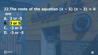 48
22.The roots of the equation (x – 5) (x – 3) = 0
are .
A. 3 or -5
B. 3 or 5
C. -3 or 5
D. -3 or -5
 